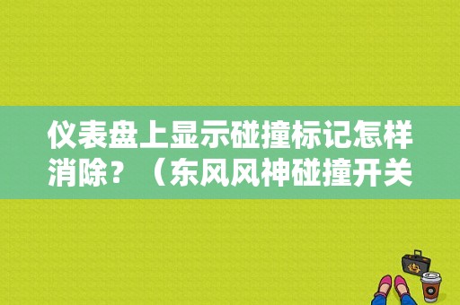 仪表盘上显示碰撞标记怎样消除？（东风风神碰撞开关）-图2