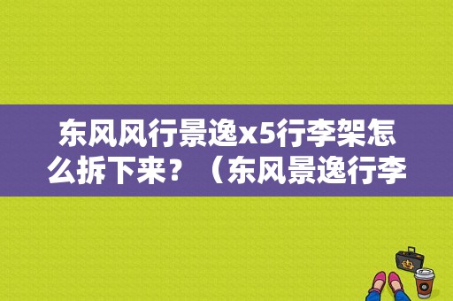 东风风行景逸x5行李架怎么拆下来？（东风景逸行李架）-图1