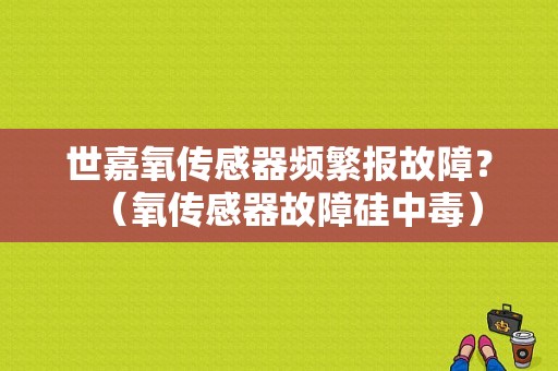 世嘉氧传感器频繁报故障？（氧传感器故障硅中毒）-图1