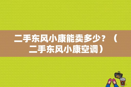 二手东风小康能卖多少？（二手东风小康空调）-图1