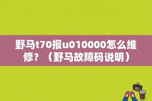 野马t70报u010000怎么维修？（野马故障码说明）-图1