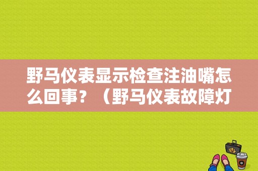 野马仪表显示检查注油嘴怎么回事？（野马仪表故障灯图标）-图1