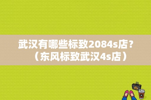 武汉有哪些标致2084s店？（东风标致武汉4s店）-图1
