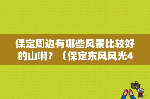 保定周边有哪些风景比较好的山啊？（保定东风风光4s店）-图1