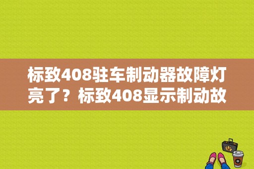 标致408驻车制动器故障灯亮了？标致408显示制动故障灯-图1