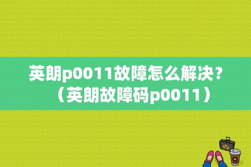 英朗p0011故障怎么解决？（英朗故障码p0011）-图1