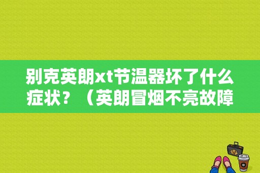 别克英朗xt节温器坏了什么症状？（英朗冒烟不亮故障）-图1
