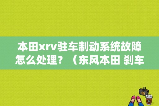 本田xrv驻车制动系统故障怎么处理？（东风本田 刹车失灵）-图1