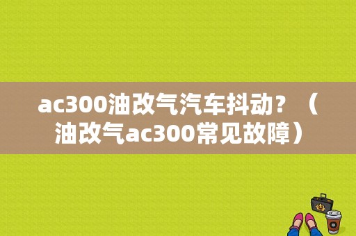 ac300油改气汽车抖动？（油改气ac300常见故障）-图1
