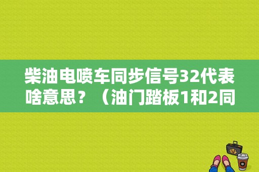 柴油电喷车同步信号32代表啥意思？（油门踏板1和2同步故障）-图1