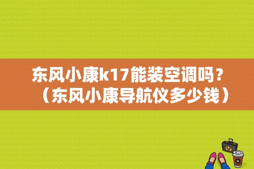 东风小康k17能装空调吗？（东风小康导航仪多少钱）-图1