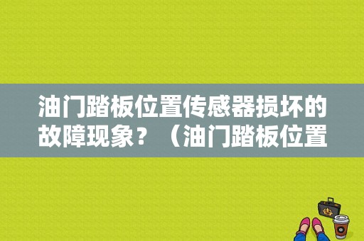 油门踏板位置传感器损坏的故障现象？（油门踏板位置传感器故障）-图1
