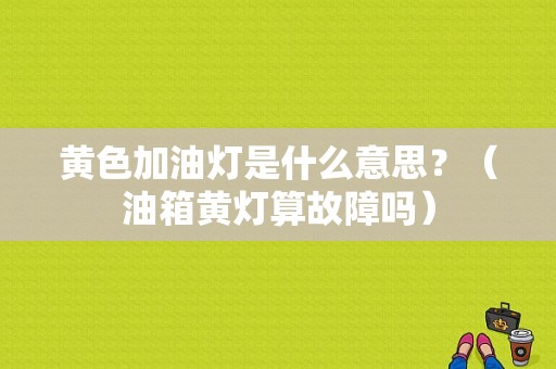 黄色加油灯是什么意思？（油箱黄灯算故障吗）-图1