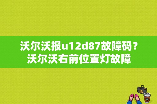 沃尔沃报u12d87故障码？沃尔沃右前位置灯故障-图1