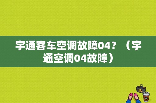 宇通客车空调故障04？（宇通空调04故障）-图1