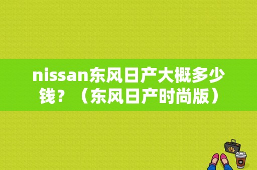 nissan东风日产大概多少钱？（东风日产时尚版）-图1