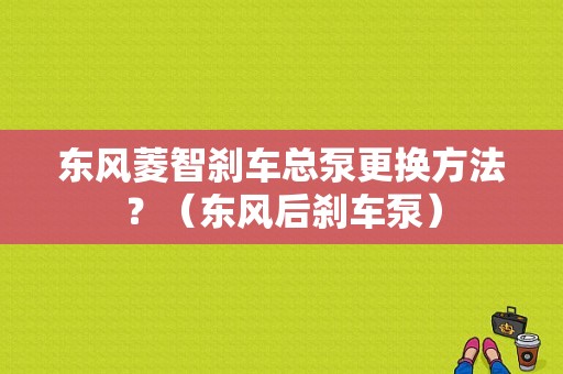 东风菱智刹车总泵更换方法？（东风后刹车泵）-图1
