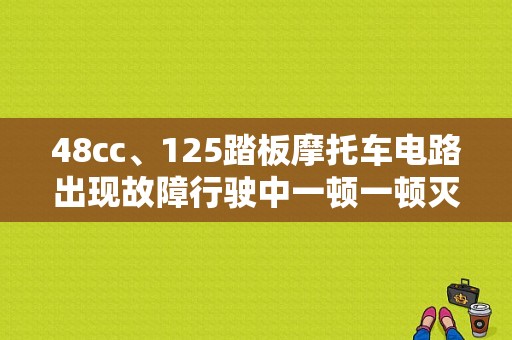 48cc、125踏板摩托车电路出现故障行驶中一顿一顿灭火打不着火新换了火花塞？摩托车电路故障案例-图1