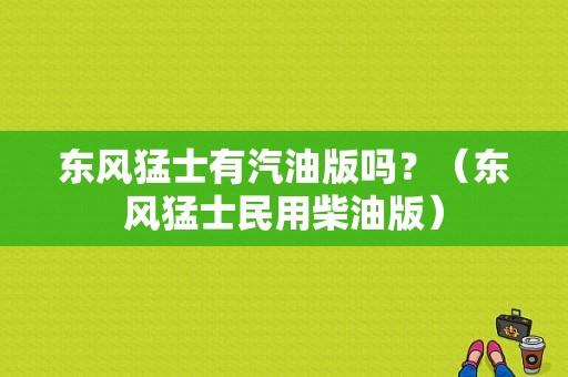 东风猛士有汽油版吗？（东风猛士民用柴油版）-图1