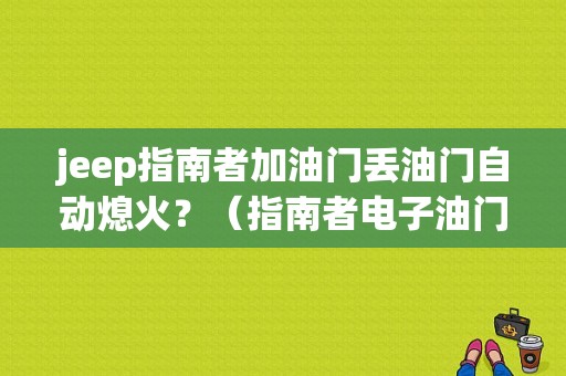 jeep指南者加油门丢油门自动熄火？（指南者电子油门故障）-图1