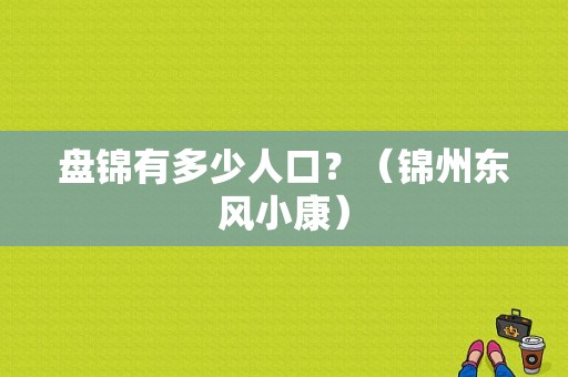 盘锦有多少人口？（锦州东风小康）
