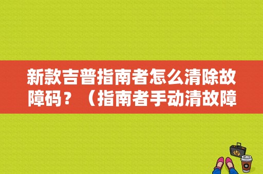 新款吉普指南者怎么清除故障码？（指南者手动清故障码）-图1