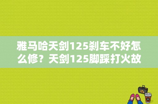 雅马哈天剑125刹车不好怎么修？天剑125脚踩打火故障-图1
