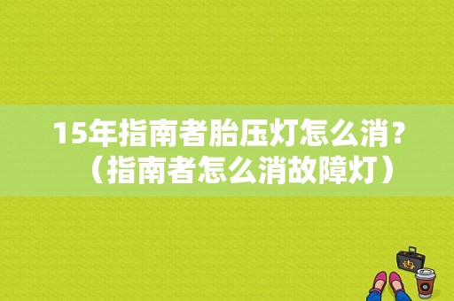 15年指南者胎压灯怎么消？（指南者怎么消故障灯）-图1