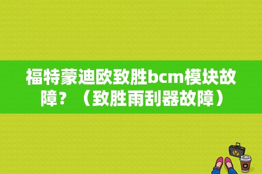 福特蒙迪欧致胜bcm模块故障？（致胜雨刮器故障）-图1