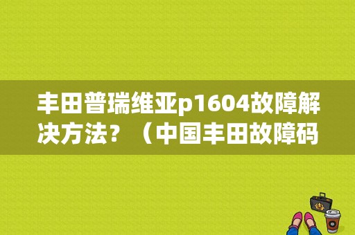 丰田普瑞维亚p1604故障解决方法？（中国丰田故障码p1604）-图1