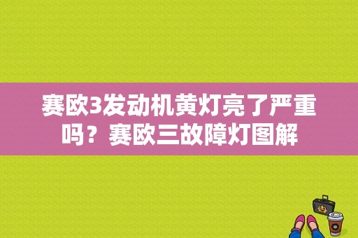 赛欧3发动机黄灯亮了严重吗？赛欧三故障灯图解-图1