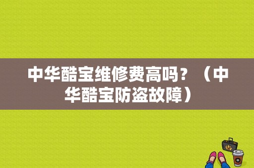 中华酷宝维修费高吗？（中华酷宝防盗故障）-图1