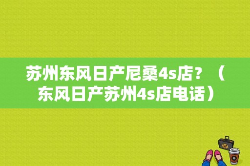 苏州东风日产尼桑4s店？（东风日产苏州4s店电话）-图1