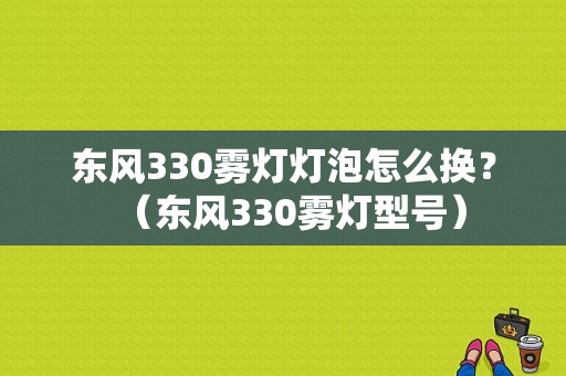 东风330雾灯灯泡怎么换？（东风330雾灯型号）-图1