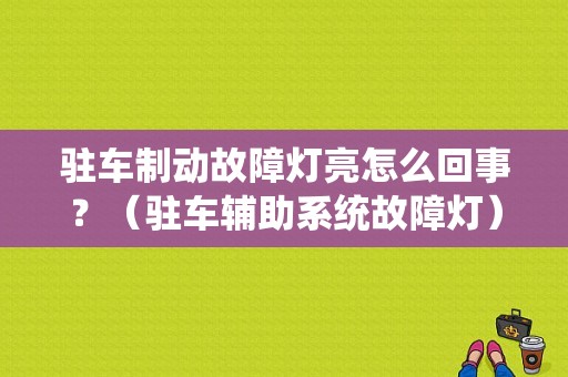 驻车制动故障灯亮怎么回事？（驻车辅助系统故障灯）-图1