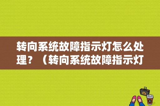转向系统故障指示灯怎么处理？（转向系统故障指示灯）-图1