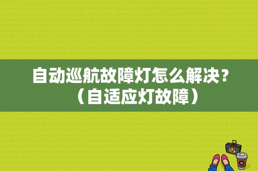 自动巡航故障灯怎么解决？（自适应灯故障）-图1
