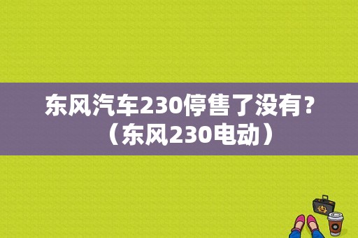 东风汽车230停售了没有？（东风230电动）-图1