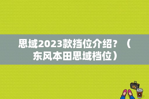 思域2023款挡位介绍？（东风本田思域档位）-图1