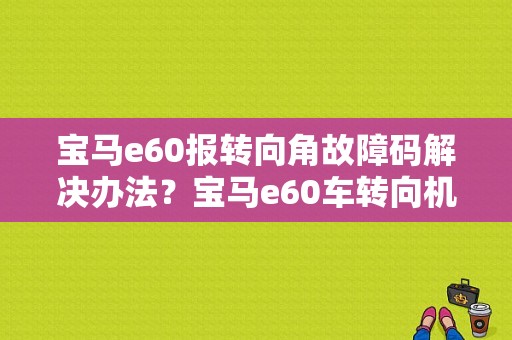宝马e60报转向角故障码解决办法？宝马e60车转向机沉故障-图1