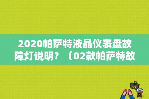 2020帕萨特液晶仪表盘故障灯说明？（02款帕萨特故障灯图解）-图1