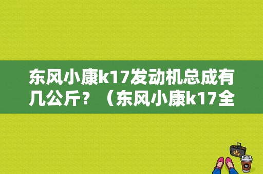 东风小康k17发动机总成有几公斤？（东风小康k17全车配件）-图1