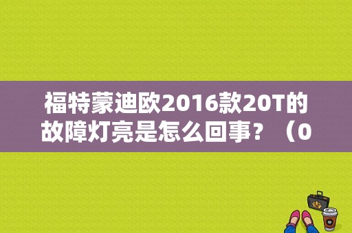 福特蒙迪欧2016款20T的故障灯亮是怎么回事？（02蒙迪欧故障灯）-图1