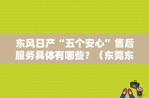东风日产“五个安心”售后服务具体有哪些？（东莞东风日产客服电话）-图1