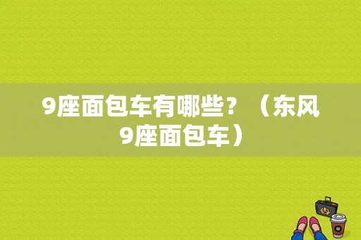9座面包车有哪些？（东风9座面包车）-图1