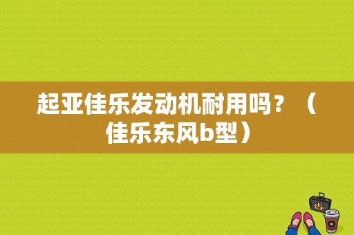 起亚佳乐发动机耐用吗？（佳乐东风b型）-图1