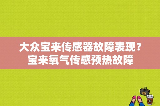 大众宝来传感器故障表现？宝来氧气传感预热故障-图1