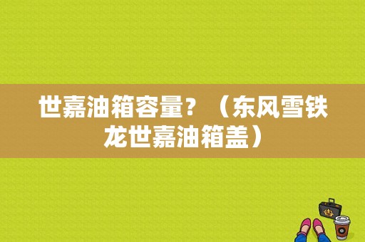 世嘉油箱容量？（东风雪铁龙世嘉油箱盖）-图1