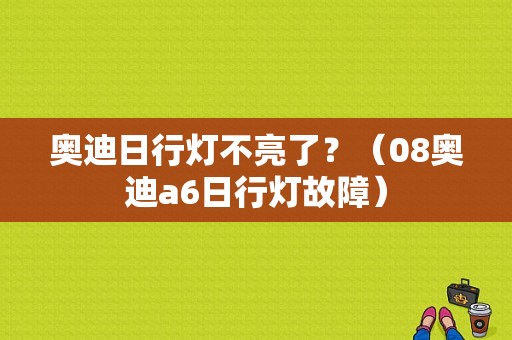 奥迪日行灯不亮了？（08奥迪a6日行灯故障）-图1