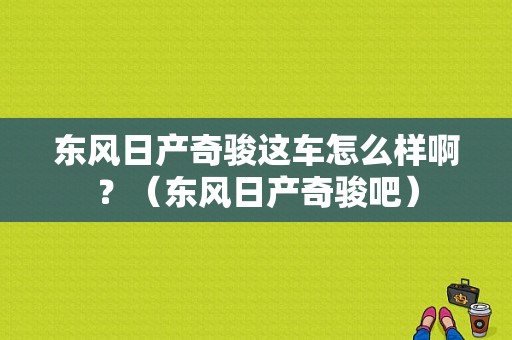 东风日产奇骏这车怎么样啊？（东风日产奇骏吧）-图2